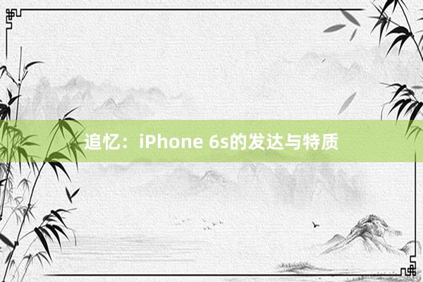 追忆：iPhone 6s的发达与特质