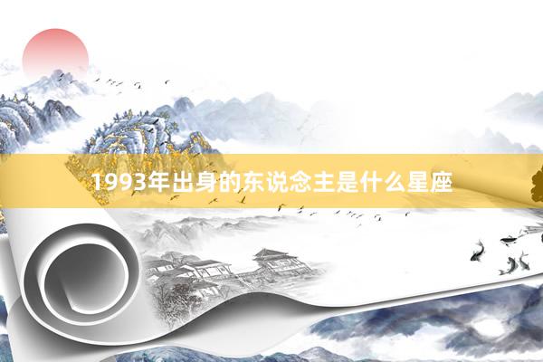 1993年出身的东说念主是什么星座